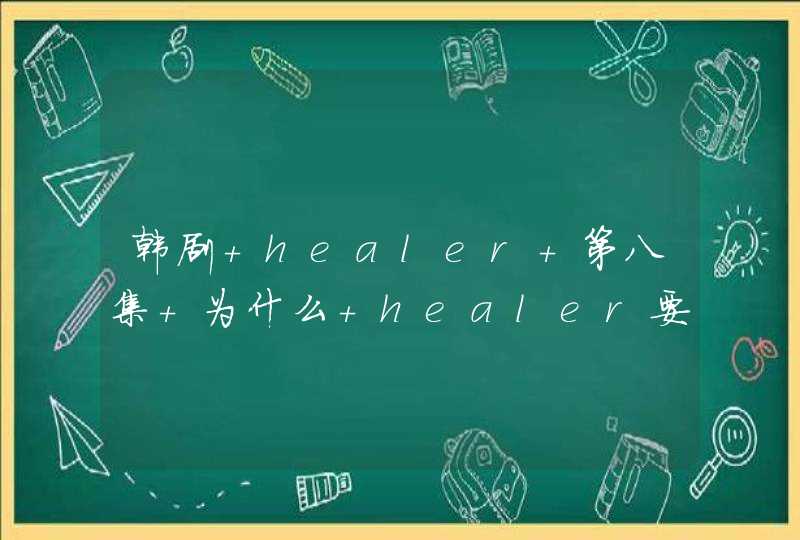 韩剧 healer 第八集 为什么 healer要吻女主 总觉得看的莫名其妙,第1张