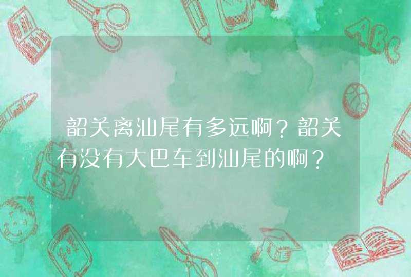 韶关离汕尾有多远啊？韶关有没有大巴车到汕尾的啊？,第1张