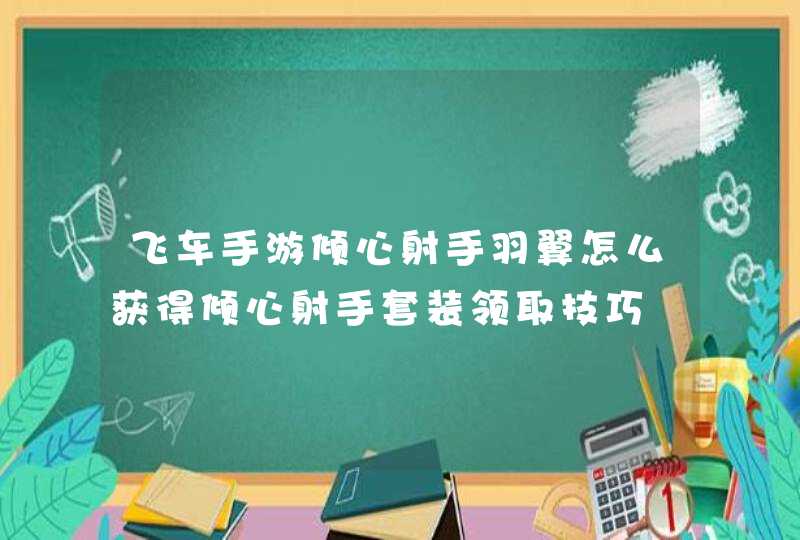 飞车手游倾心射手羽翼怎么获得倾心射手套装领取技巧,第1张