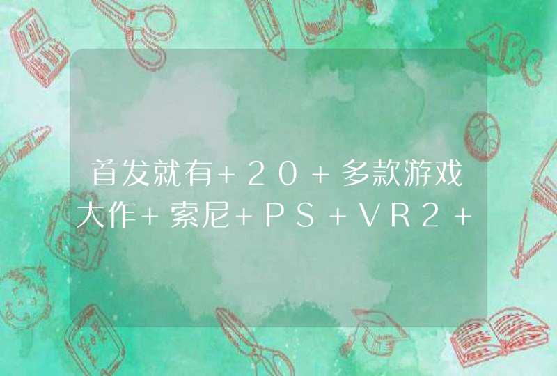 首发就有 20 多款游戏大作 索尼 PS VR2 即将登场,第1张