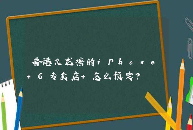 香港九龙塘的iPhone 6专卖店 怎么预定？,第1张