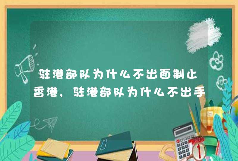 驻港部队为什么不出面制止香港,驻港部队为什么不出手,第1张