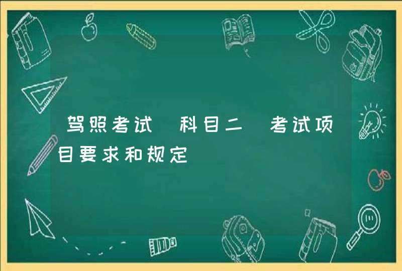 驾照考试_科目二_考试项目要求和规定,第1张