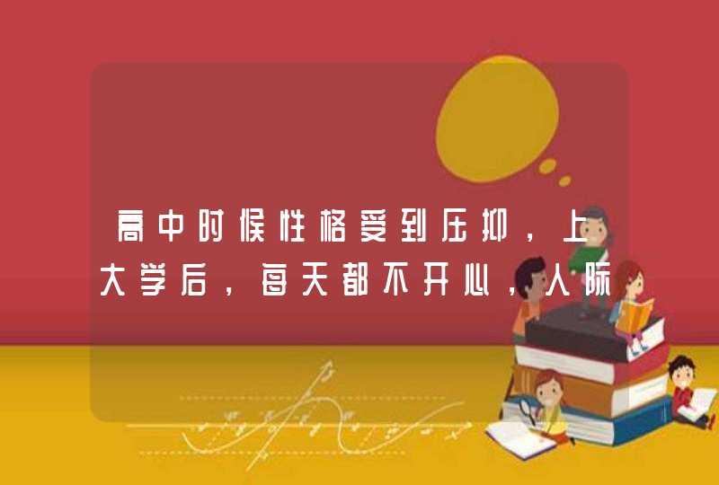 高中时候性格受到压抑，上大学后，每天都不开心，人际关系一塌糊涂，我不知该怎么做，才能做最真实得自己,第1张