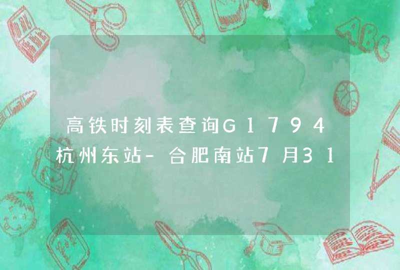高铁时刻表查询G1794杭州东站-合肥南站7月31日票4:28的车、需要多长时间到合+？,第1张