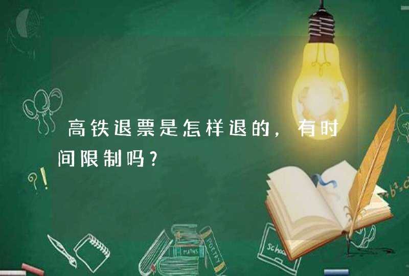 高铁退票是怎样退的，有时间限制吗？,第1张