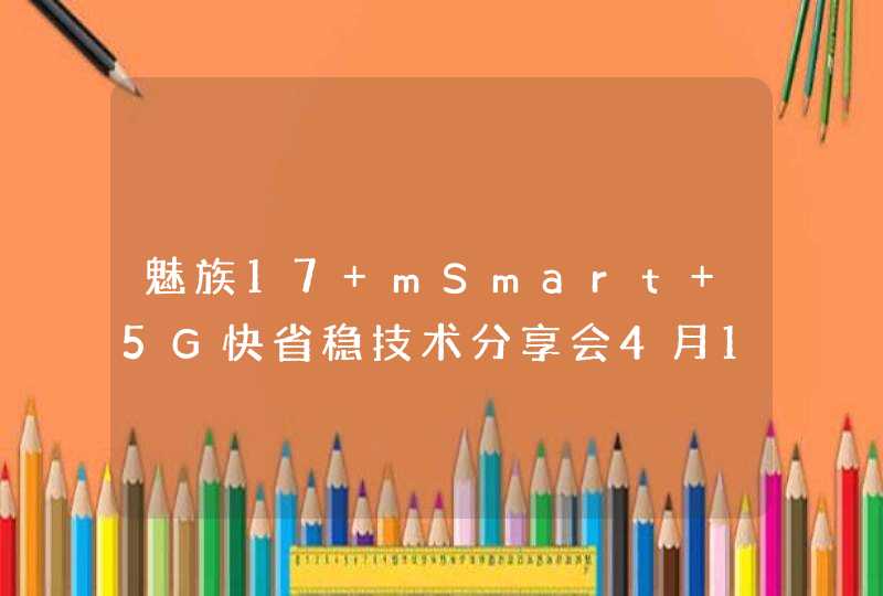 魅族17 mSmart 5G快省稳技术分享会4月17日直播,第1张