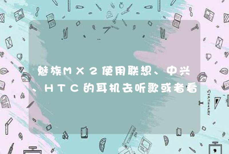 魅族MX2使用联想、中兴、HTC的耳机去听歌或者看电影，伴奏声音很大，歌声却很小而且有左右耳不均衡等问题,第1张