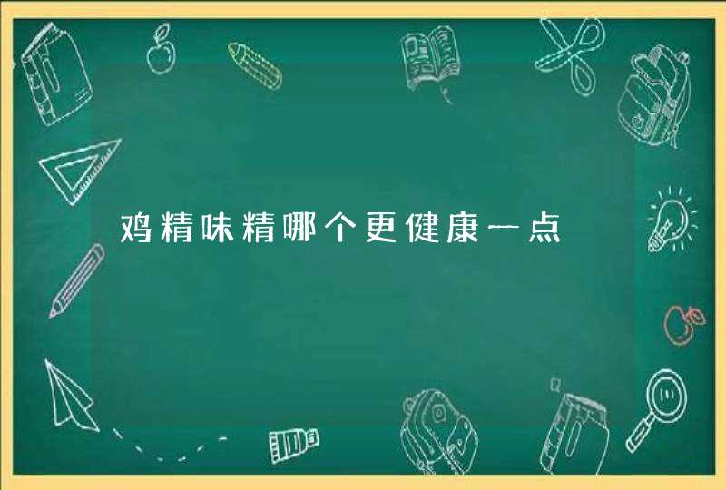 鸡精味精哪个更健康一点,第1张