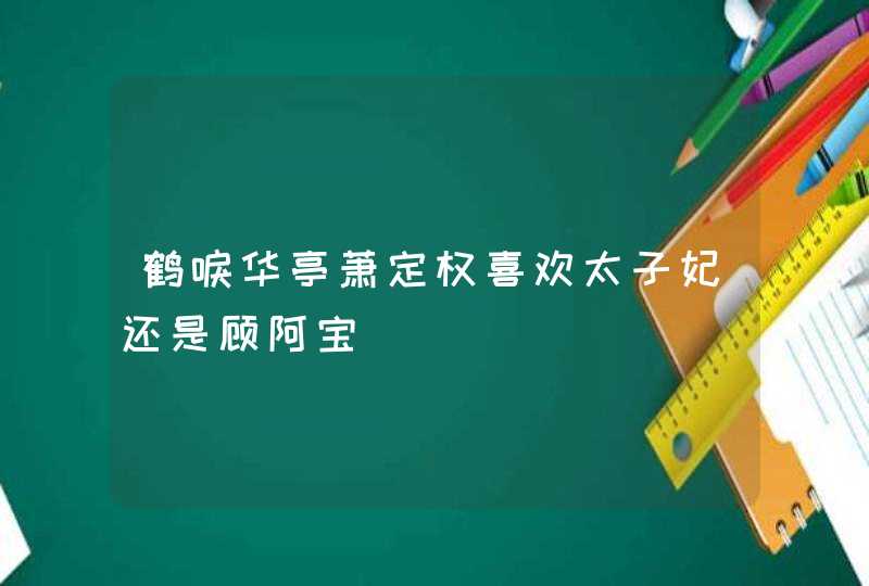 鹤唳华亭萧定权喜欢太子妃还是顾阿宝,第1张