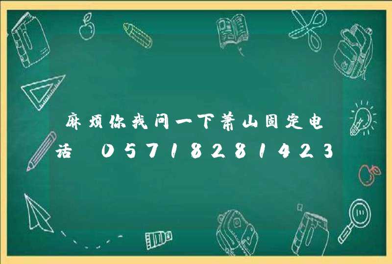 麻烦你我问一下萧山固定电话、057182814231是哪里的？具体位置,第1张