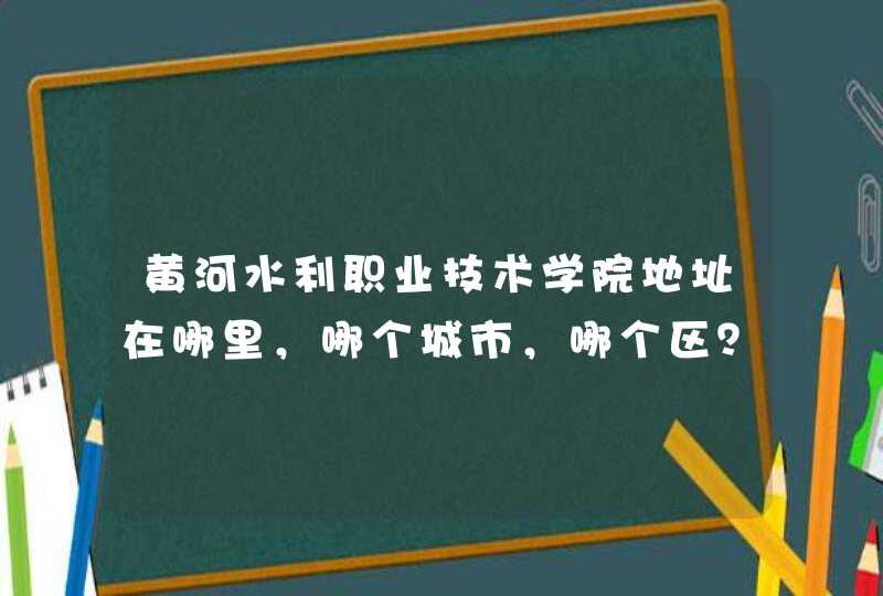 黄河水利职业技术学院地址在哪里，哪个城市，哪个区？,第1张