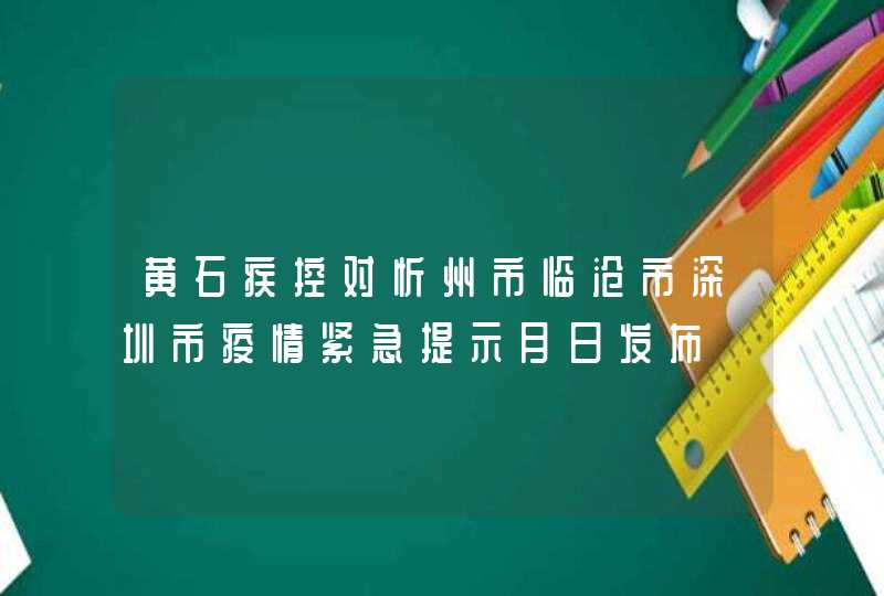 黄石疾控对忻州市临沧市深圳市疫情紧急提示月日发布,第1张