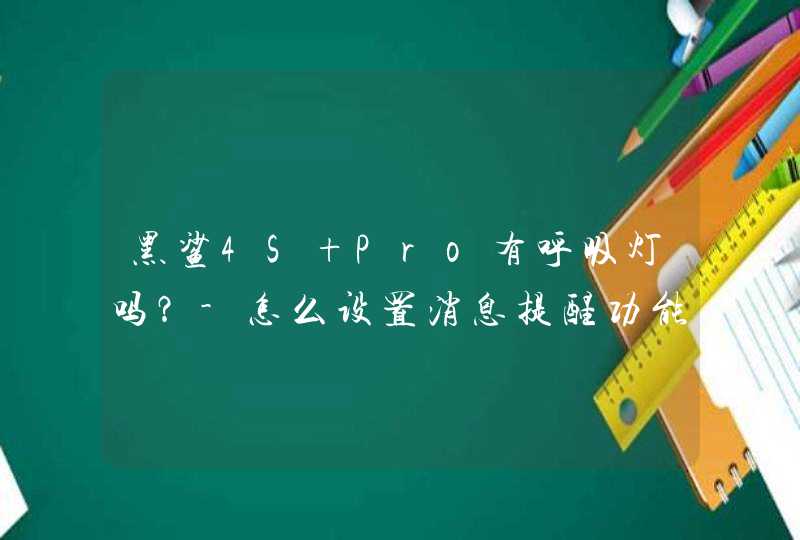 黑鲨4S Pro有呼吸灯吗？-怎么设置消息提醒功能？,第1张