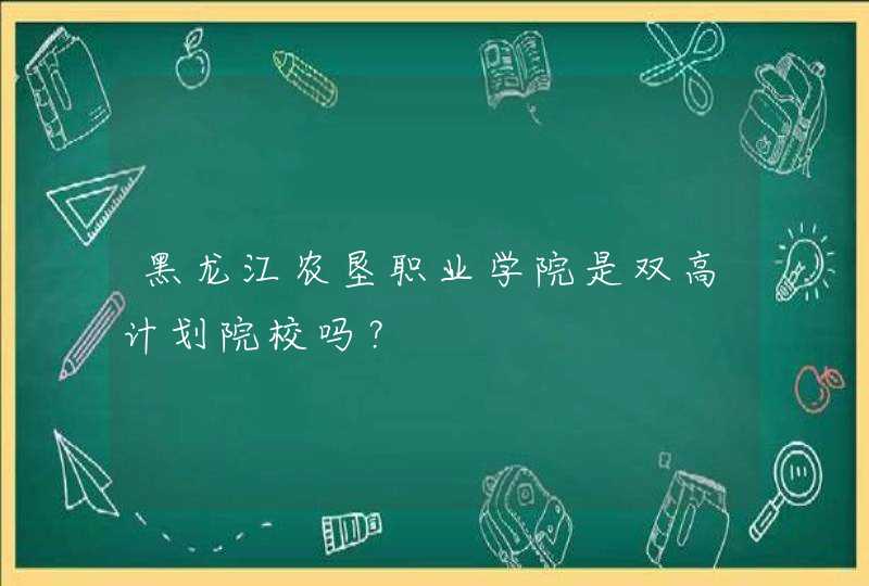黑龙江农垦职业学院是双高计划院校吗？,第1张
