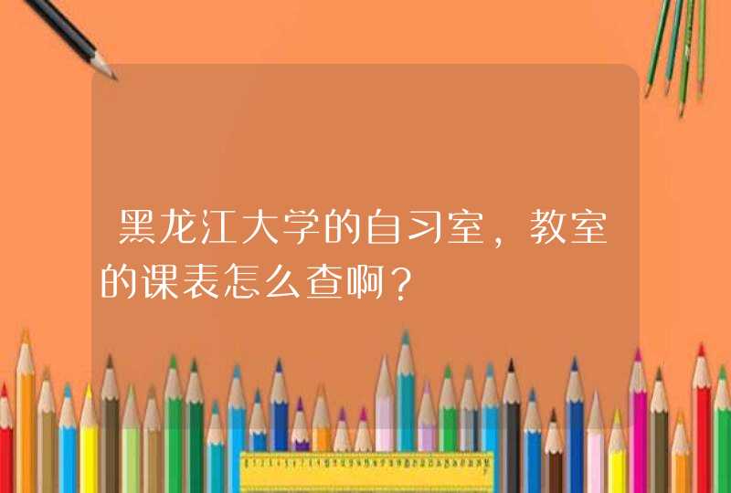 黑龙江大学的自习室，教室的课表怎么查啊？,第1张