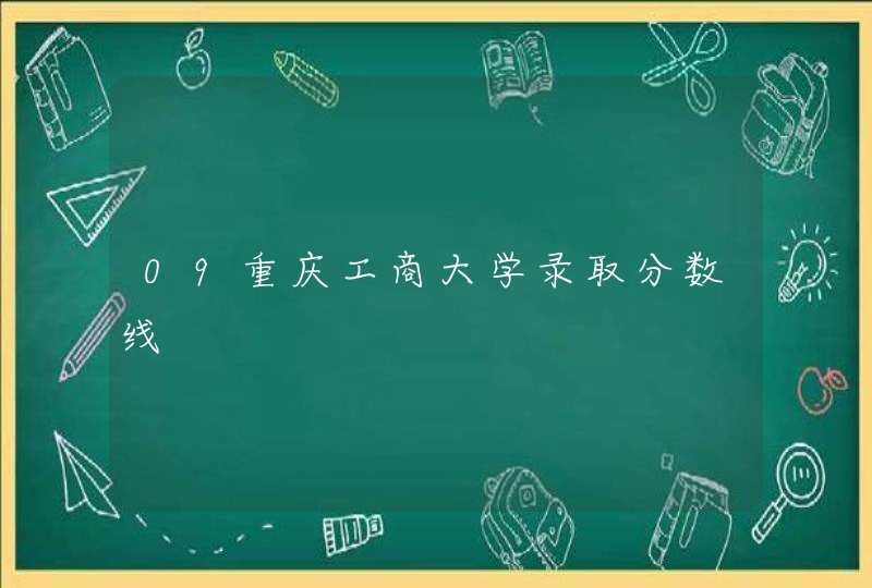09重庆工商大学录取分数线,第1张