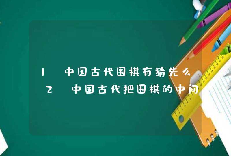 1、中国古代围棋有猜先么 2、中国古代把围棋的中间叫天元么,第1张