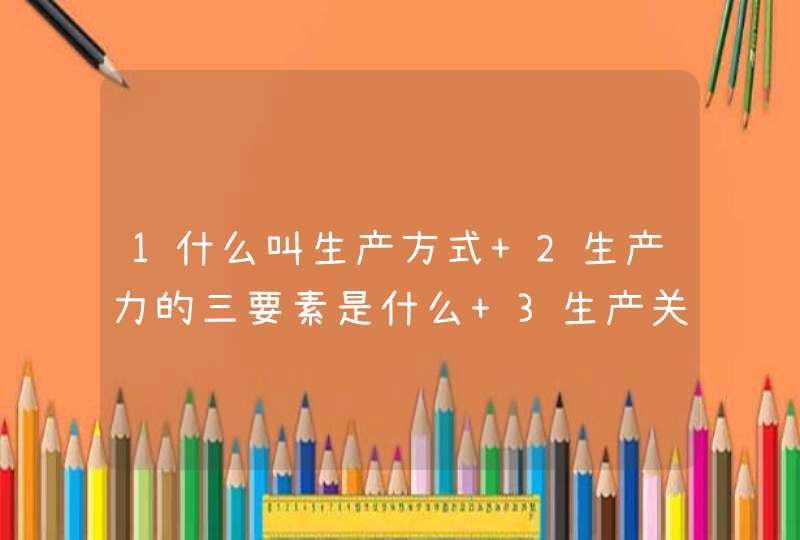 1什么叫生产方式 2生产力的三要素是什么 3生产关系哪三个内容,第1张