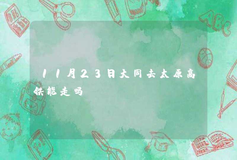 11月23日大同去太原高铁能走吗?,第1张