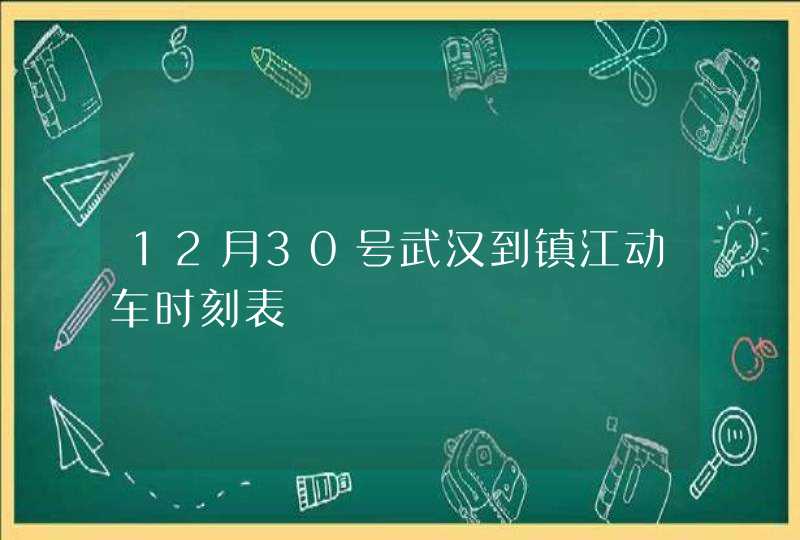 12月30号武汉到镇江动车时刻表,第1张