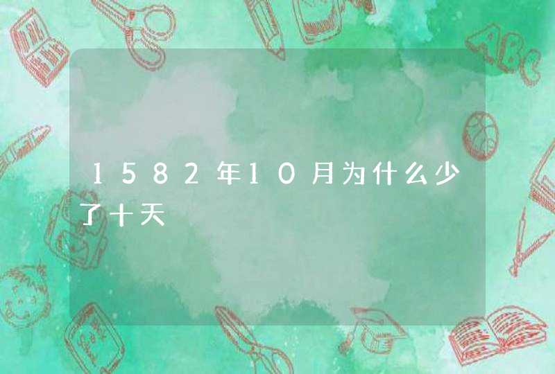 1582年10月为什么少了十天,第1张