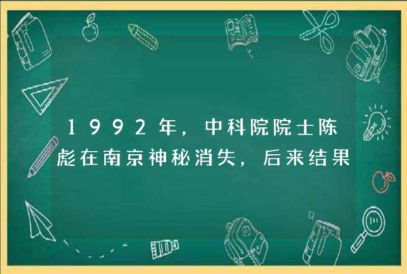1992年，中科院院士陈彪在南京神秘消失，后来结果如何？,第1张