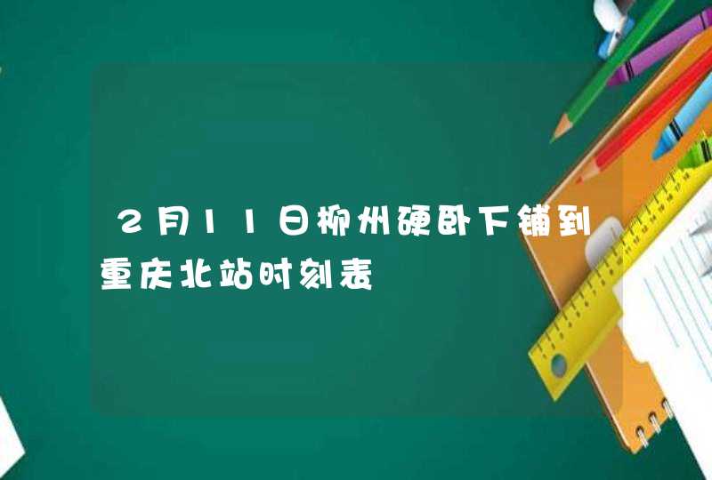 2月11日柳州硬卧下铺到重庆北站时刻表,第1张