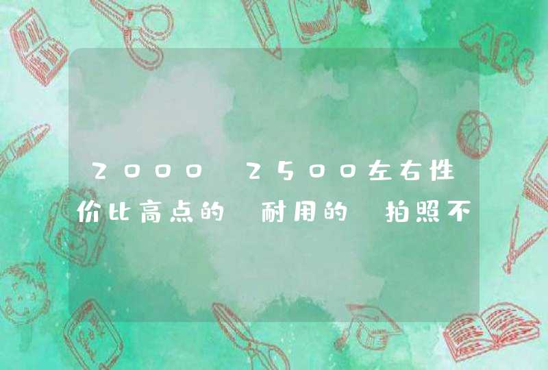 2000-2500左右性价比高点的 耐用的 拍照不错的智能机求推荐,第1张