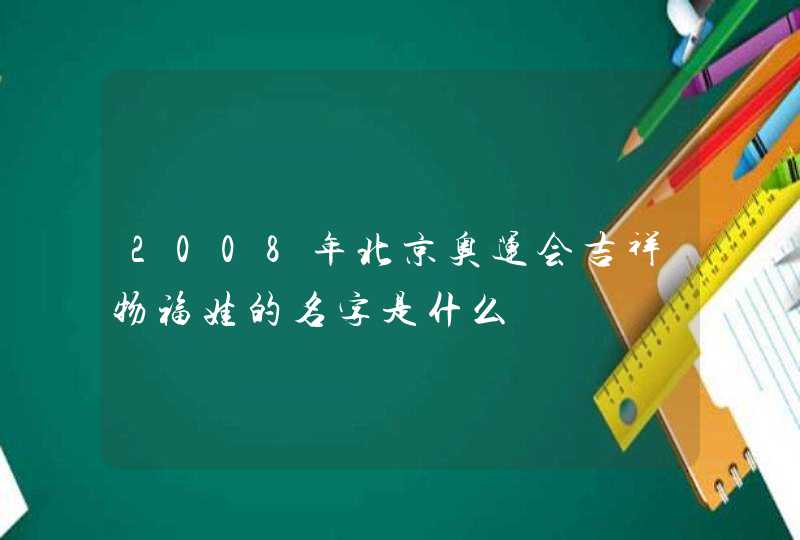 2008年北京奥运会吉祥物福娃的名字是什么,第1张