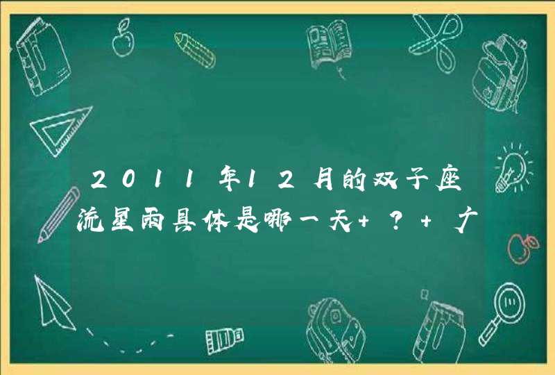 2011年12月的双子座流星雨具体是哪一天 ？ 广州的在哪个位置看 能看到？具体时间呢？,第1张