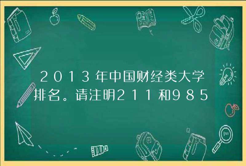 2013年中国财经类大学排名。请注明211和985。,第1张