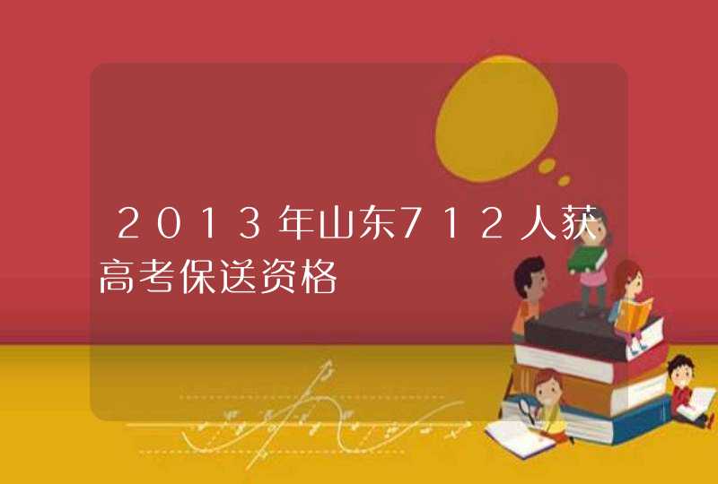 2013年山东712人获高考保送资格,第1张