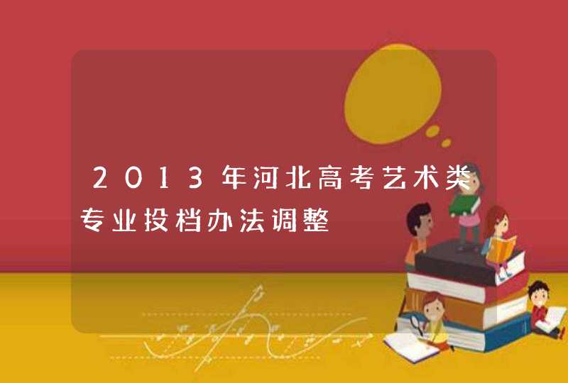 2013年河北高考艺术类专业投档办法调整,第1张