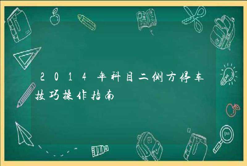 2014年科目二侧方停车技巧操作指南,第1张