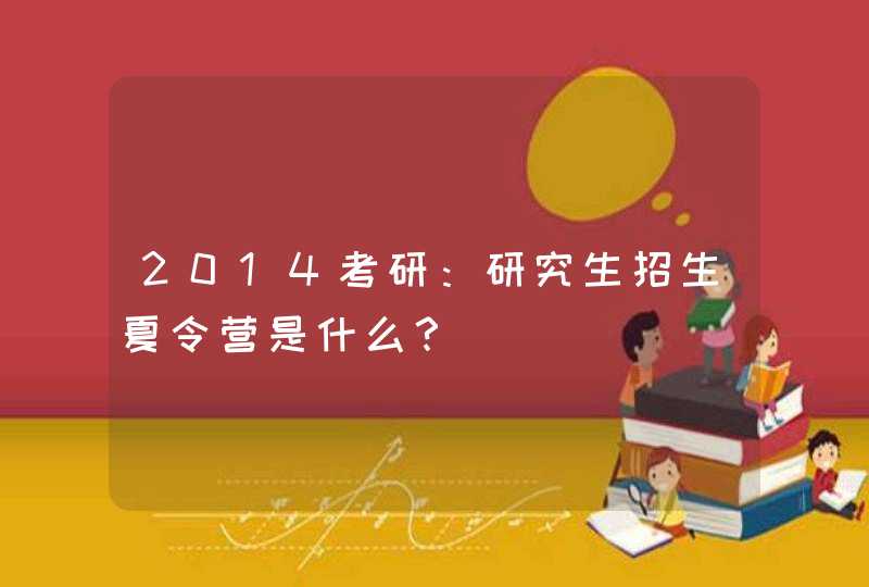 2014考研：研究生招生夏令营是什么？,第1张
