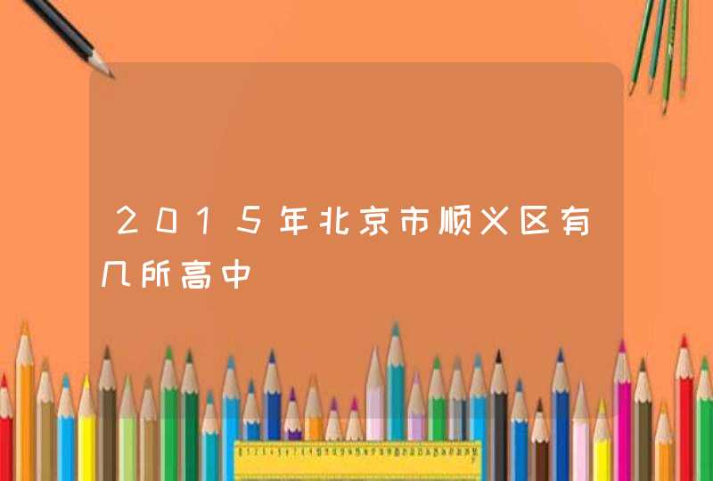 2015年北京市顺义区有几所高中,第1张