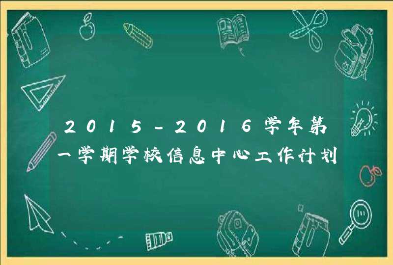 2015-2016学年第一学期学校信息中心工作计划,第1张
