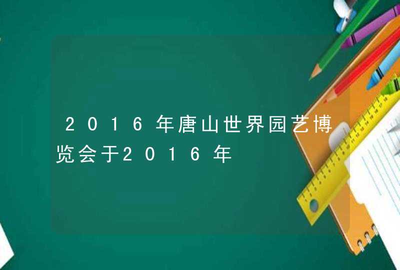 2016年唐山世界园艺博览会于2016年,第1张