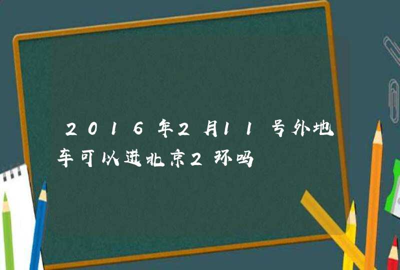 2016年2月11号外地车可以进北京2环吗,第1张