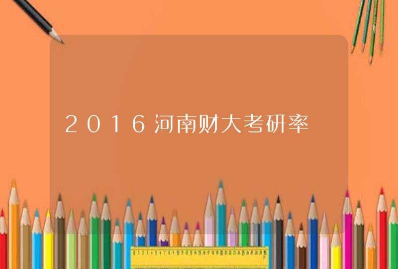 2016河南财大考研率,第1张