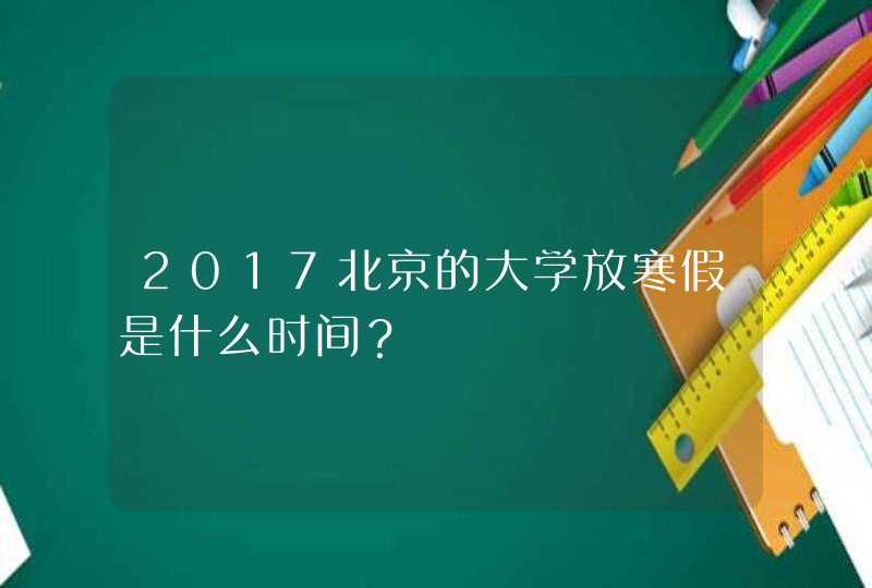 2017北京的大学放寒假是什么时间？,第1张