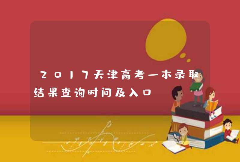 2017天津高考一本录取结果查询时间及入口,第1张
