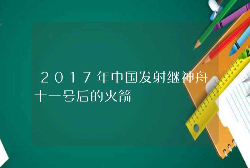 2017年中国发射继神舟十一号后的火箭,第1张