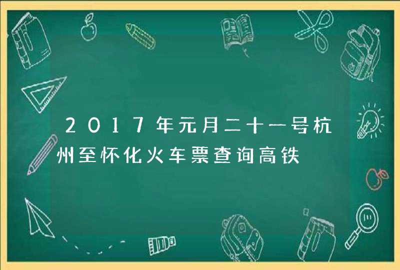 2017年元月二十一号杭州至怀化火车票查询高铁,第1张