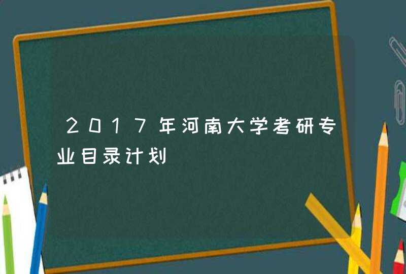 2017年河南大学考研专业目录计划,第1张