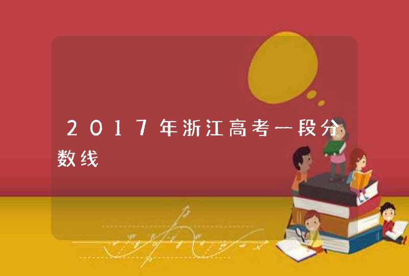 2017年浙江高考一段分数线,第1张