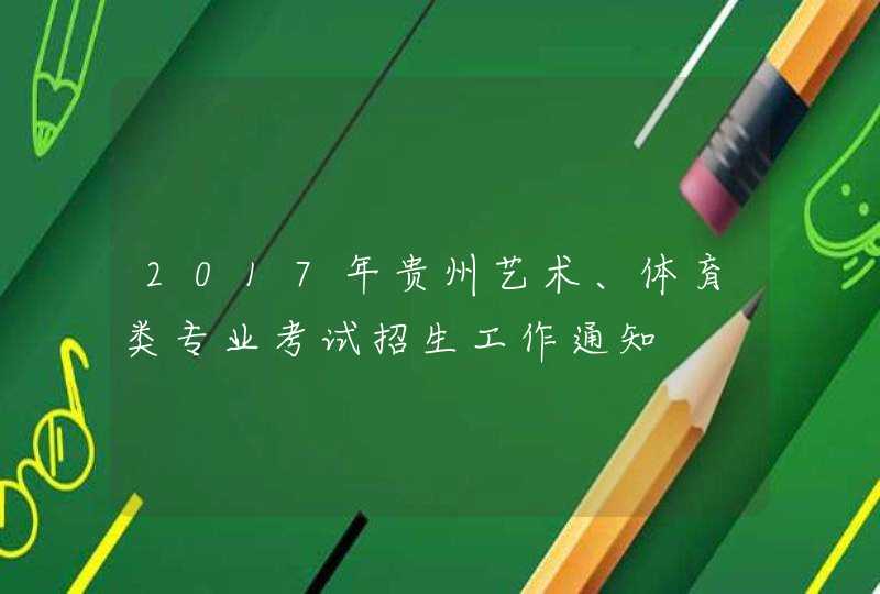 2017年贵州艺术、体育类专业考试招生工作通知,第1张