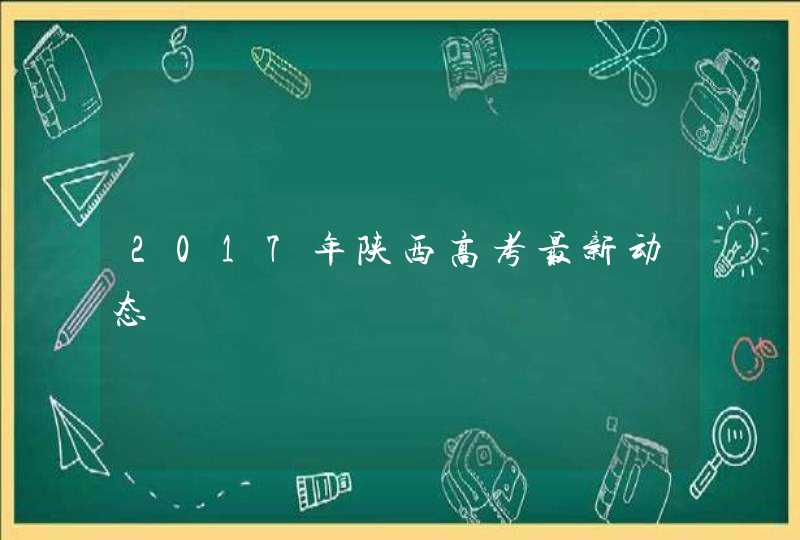2017年陕西高考最新动态,第1张