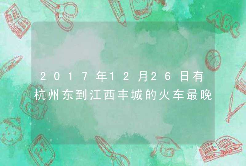 2017年12月26日有杭州东到江西丰城的火车最晚一班几点,第1张